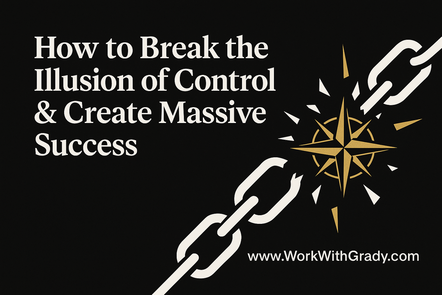 How To Break The Illusion Of Control & Create Massive Success